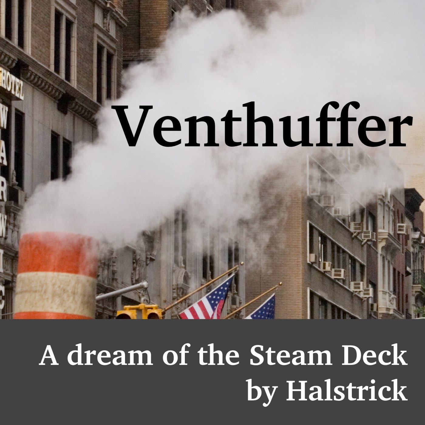 Photograph of an urban steam vent expelling thick white vapor over a city street. The titles read 'Venthuffer: A dream of the Steam Deck by Halstrick.